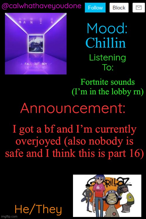 Yall are NOT free from me | Chillin; Fortnite sounds (I’m in the lobby rn); I got a bf and I’m currently overjoyed (also nobody is safe and I think this is part 16) | image tagged in calwhathaveyoudone temp by henryomg01 | made w/ Imgflip meme maker
