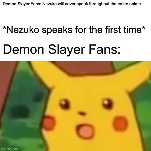 Surprised Pikachu | Demon Slayer Fans: Nezuko will never speak throughout the entire anime; *Nezuko speaks for the first time*; Demon Slayer Fans: | image tagged in memes,surprised pikachu | made w/ Imgflip meme maker