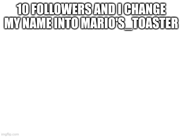 Mark | 10 FOLLOWERS AND I CHANGE MY NAME INTO MARIO'S_TOASTER | made w/ Imgflip meme maker