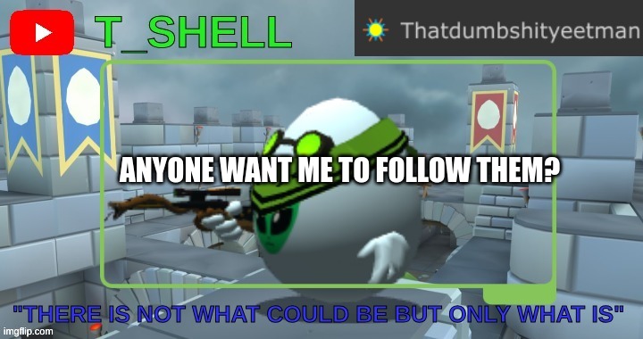Thatdumbshityeetmans Template | ANYONE WANT ME TO FOLLOW THEM? | image tagged in thatdumbshityeetmans template | made w/ Imgflip meme maker