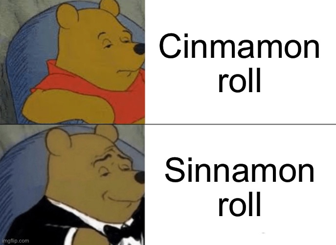 Cinnamon but sin | Cinmamon roll; Sinnamon roll | image tagged in memes,tuxedo winnie the pooh,sinnamon roll,cinnamon roll | made w/ Imgflip meme maker