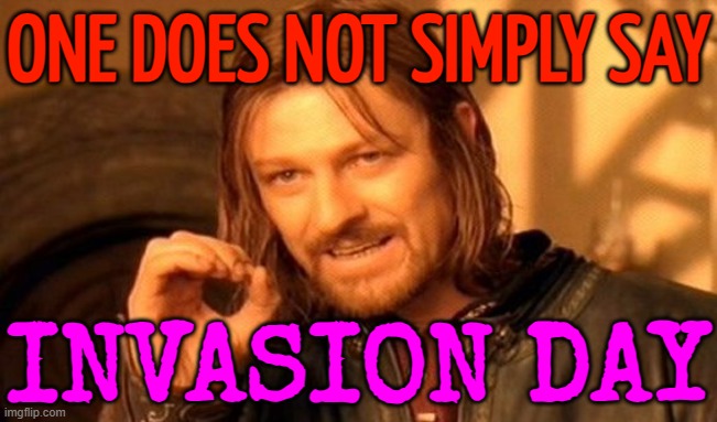 One Does Not Simply Say; Invasion Day | ONE DOES NOT SIMPLY SAY; INVASION DAY | image tagged in memes,one does not simply,white privilege,meanwhile in australia,white people,political | made w/ Imgflip meme maker