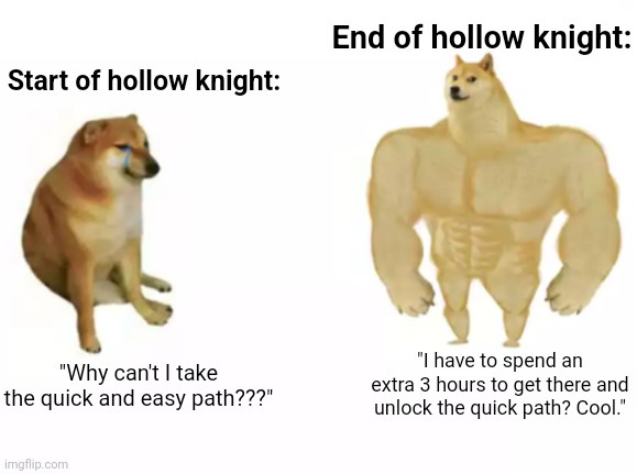 You get used to it about halfway through | End of hollow knight:; Start of hollow knight:; "I have to spend an extra 3 hours to get there and unlock the quick path? Cool."; "Why can't I take the quick and easy path???" | image tagged in buff doge vs cheems reversed | made w/ Imgflip meme maker