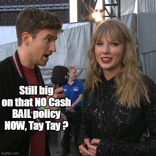 Still big on that NO Cash BAIL policy NOW, Tay Tay ? | made w/ Imgflip meme maker