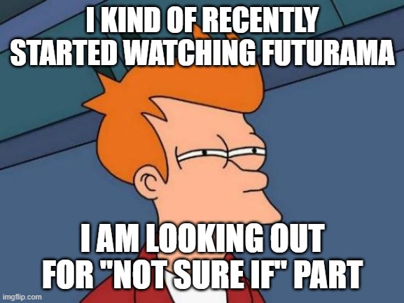 Futurama Template Context | I KIND OF RECENTLY STARTED WATCHING FUTURAMA; I AM LOOKING OUT FOR "NOT SURE IF" PART | image tagged in memes,futurama fry | made w/ Imgflip meme maker
