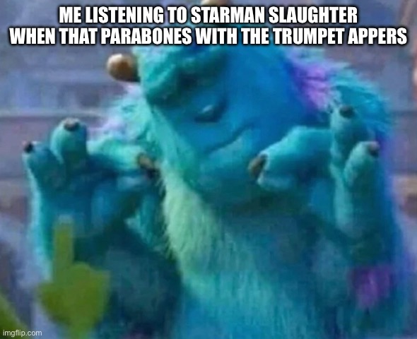 Sullivan Perfect ?? | ME LISTENING TO STARMAN SLAUGHTER WHEN THAT PARABONES WITH THE TRUMPET APPERS | image tagged in sullivan perfect | made w/ Imgflip meme maker