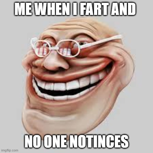 hehe | ME WHEN I FART AND; NO ONE NOTINCES | image tagged in goofy ahh old man,certified bruh moment | made w/ Imgflip meme maker