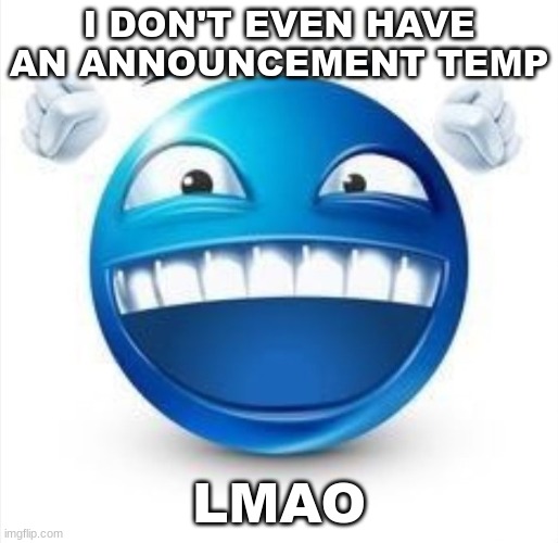 not good enough to deserve one tbh | I DON'T EVEN HAVE AN ANNOUNCEMENT TEMP; LMAO | image tagged in laughing blue guy | made w/ Imgflip meme maker