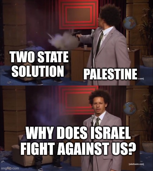 Why would X do this | TWO STATE SOLUTION; PALESTINE; WHY DOES ISRAEL FIGHT AGAINST US? | image tagged in why would x do this | made w/ Imgflip meme maker