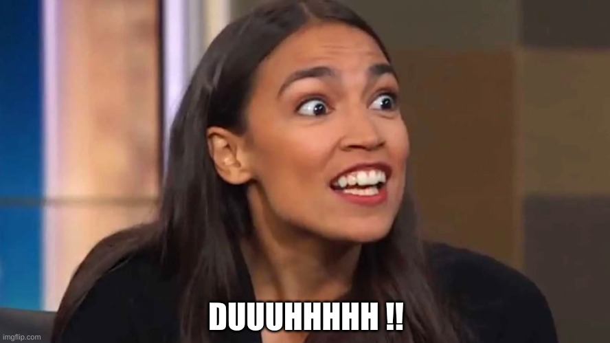 Crazy AOC | DUUUHHHHH !! | image tagged in crazy aoc | made w/ Imgflip meme maker