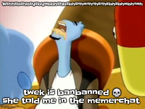 Dybdbyubs | Wshhsbshbsysbyabbhshbsbhsnhanhnhsnhsbhsbhabhnah; twek is banbanned 💀 she told me in the memerchat | image tagged in the cum gargler | made w/ Imgflip meme maker