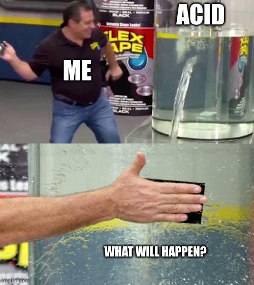 Flex Tape | ACID; ME; WHAT WILL HAPPEN? | image tagged in flex tape | made w/ Imgflip meme maker