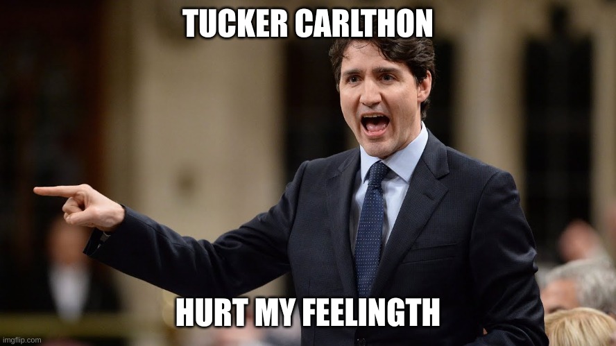 Angry trudeau | TUCKER CARLTHON HURT MY FEELINGTH | image tagged in angry trudeau | made w/ Imgflip meme maker