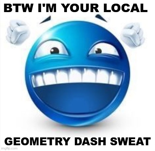 bout to hop off | BTW I'M YOUR LOCAL; GEOMETRY DASH SWEAT | image tagged in laughing blue guy | made w/ Imgflip meme maker