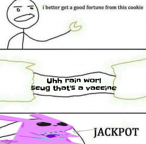 I better get a good fortune from this cookie | Uhh rain worl scug that's a vaccine | image tagged in i better get a good fortune from this cookie | made w/ Imgflip meme maker