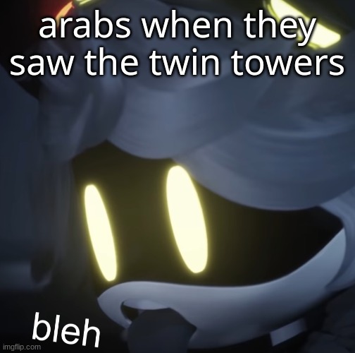 bleh | arabs when they saw the twin towers | image tagged in bleh | made w/ Imgflip meme maker