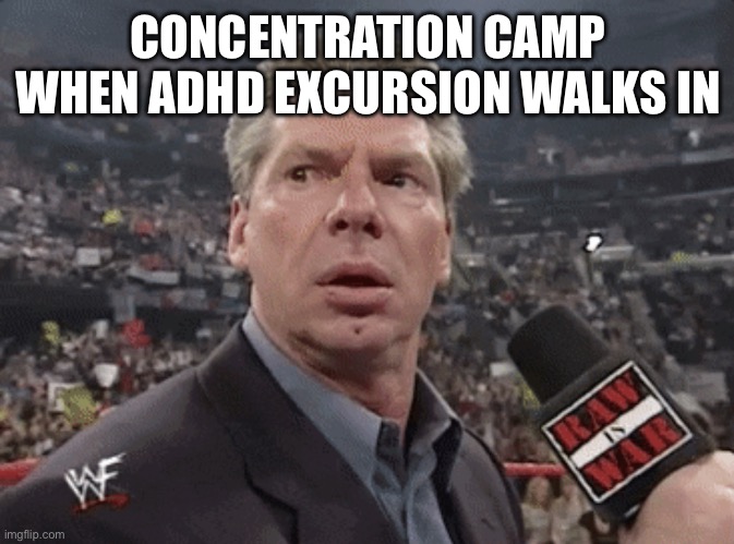 X when Y walks in | CONCENTRATION CAMP WHEN ADHD EXCURSION WALKS IN | image tagged in x when y walks in | made w/ Imgflip meme maker