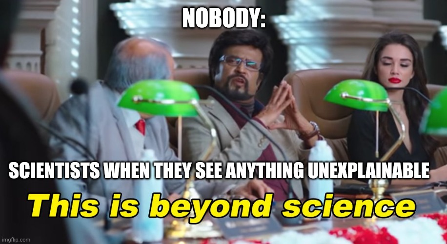 Nothing is unexplainable | NOBODY:; SCIENTISTS WHEN THEY SEE ANYTHING UNEXPLAINABLE | image tagged in this is beyond science | made w/ Imgflip meme maker