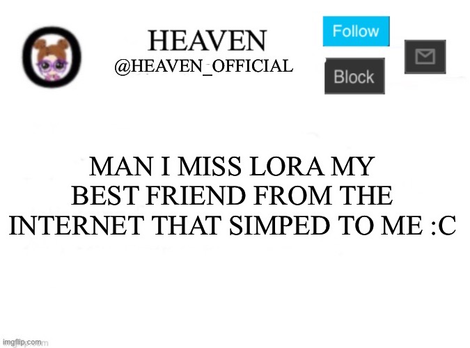 40 upvotes and I give heads | MAN I MISS LORA MY BEST FRIEND FROM THE INTERNET THAT SIMPED TO ME :C | image tagged in heaven s template | made w/ Imgflip meme maker