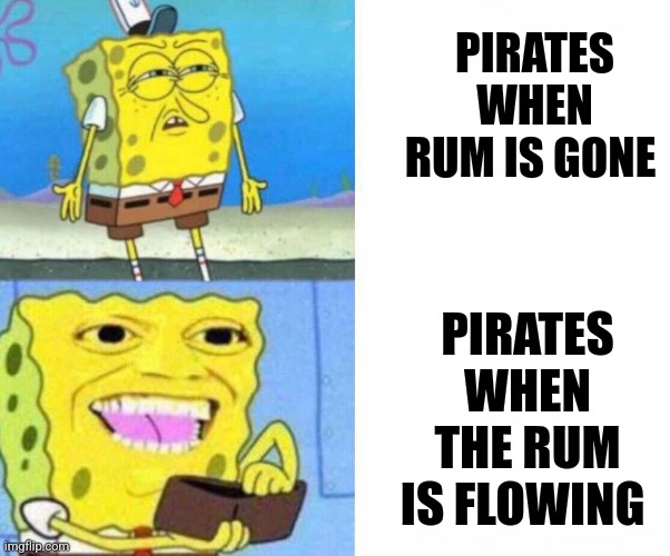The rum isn't gone | PIRATES WHEN RUM IS GONE; PIRATES WHEN THE RUM IS FLOWING | image tagged in sponge bob wallet | made w/ Imgflip meme maker