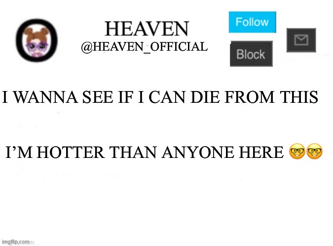 Nuh uh (lavender note: i can confirm heaven is speaking facts) | I WANNA SEE IF I CAN DIE FROM THIS; I’M HOTTER THAN ANYONE HERE 🤓🤓 | image tagged in heaven s template | made w/ Imgflip meme maker