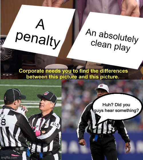 Blind refs | A penalty; An absolutely clean play; Huh? Did you guys hear something? | image tagged in memes,they're the same picture | made w/ Imgflip meme maker