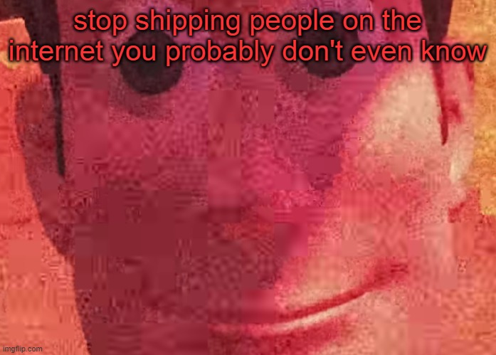 act normal | stop shipping people on the internet you probably don't even know | image tagged in we toys can see everything | made w/ Imgflip meme maker