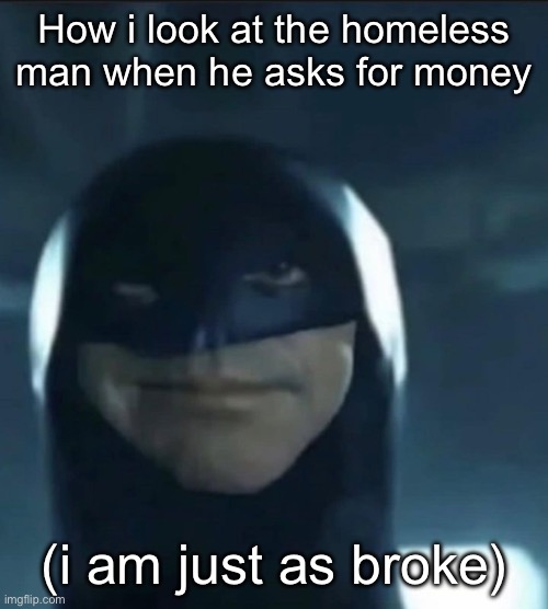 Broke too buddy | How i look at the homeless man when he asks for money; (i am just as broke) | image tagged in fresh memes,funny,memes,broke | made w/ Imgflip meme maker