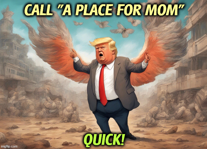 Compared with four years ago, he's a raving loon. | CALL "A PLACE FOR MOM"; QUICK! | image tagged in trump,age,senile,crazy,nursing,home | made w/ Imgflip meme maker