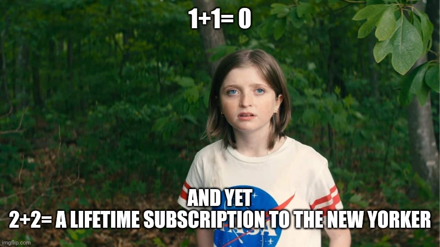 1+1= 0 AND YET

2+2= A LIFETIME SUBSCRIPTION TO THE NEW YORKER | image tagged in x the y behind | made w/ Imgflip meme maker
