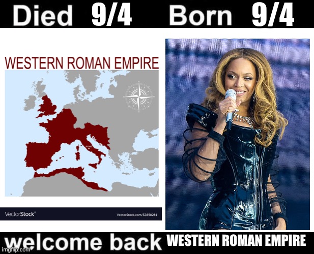 Beyoncé is the Western Roman Empire?! ? | 9/4; 9/4; WESTERN ROMAN EMPIRE | image tagged in born died welcome back | made w/ Imgflip meme maker