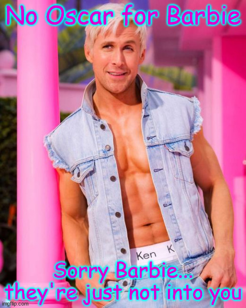 No love for Barbie...   It's all about Ken | No Oscar for Barbie; Sorry Barbie... they're just not into you | image tagged in sorry,barbie,no oscar for you,they love ken and not you | made w/ Imgflip meme maker