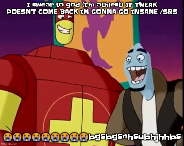 It's been a day, tweak. I really really really miss you | I swear to god (I'm athiest) IF TWEAK DOESN'T COME BACK IM GONNA GO INSANE /SRS; 😭😭😭😭😭😭😭😭😭bgsbgsnhsubhjhhbs | image tagged in he's about to perform the bite of 87 | made w/ Imgflip meme maker