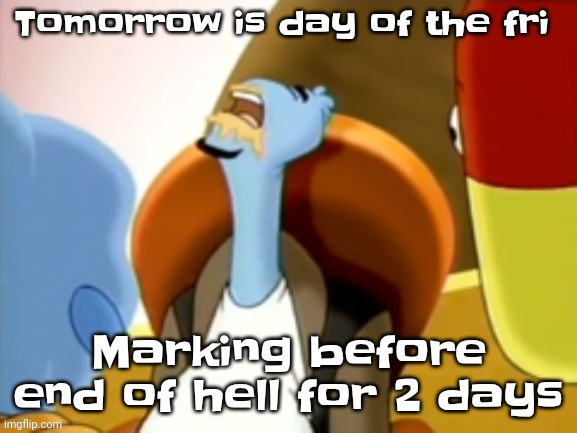 Weekend!? | Tomorrow is day of the fri; Marking before end of hell for 2 days | image tagged in the cum gargler | made w/ Imgflip meme maker