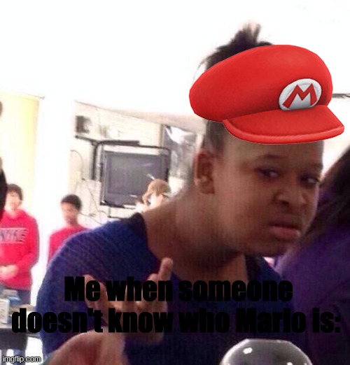 Black Girl Wat | Me when someone doesn't know who Mario is: | image tagged in memes,black girl wat | made w/ Imgflip meme maker