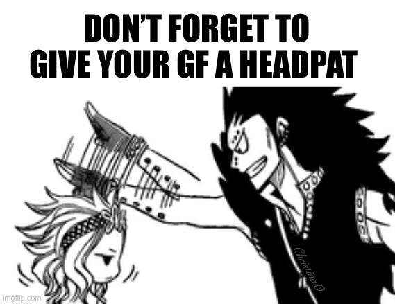 Headpat Meme Fairy Tail | DON’T FORGET TO GIVE YOUR GF A HEADPAT; ChristinaO | image tagged in memes,fairy tail,anime,fairy tail meme,weebs,gajeel redfox | made w/ Imgflip meme maker