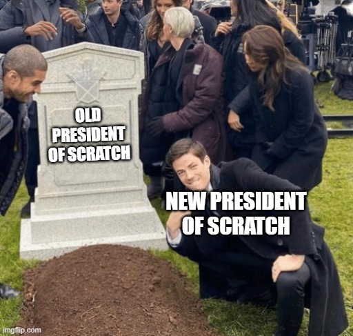 I hope new thing is here on scratch | OLD PRESIDENT OF SCRATCH; NEW PRESIDENT OF SCRATCH | image tagged in grant gustin over grave,scratch | made w/ Imgflip meme maker
