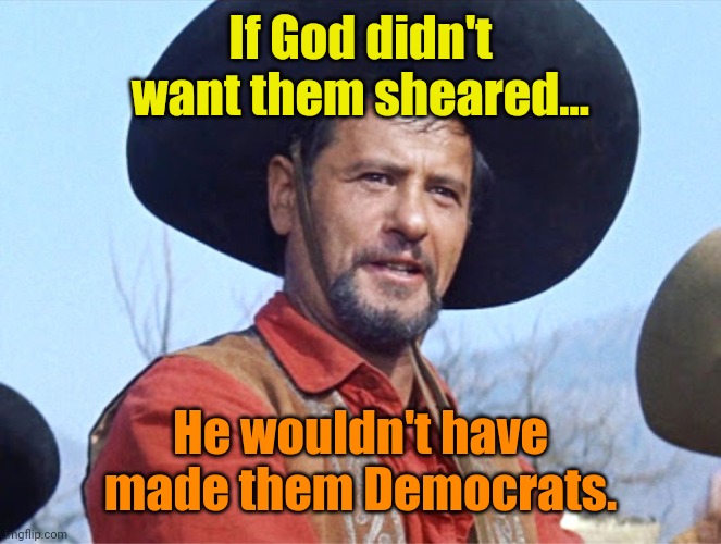 Eli Wallach | If God didn't want them sheared... He wouldn't have made them Democrats. | image tagged in eli wallach | made w/ Imgflip meme maker