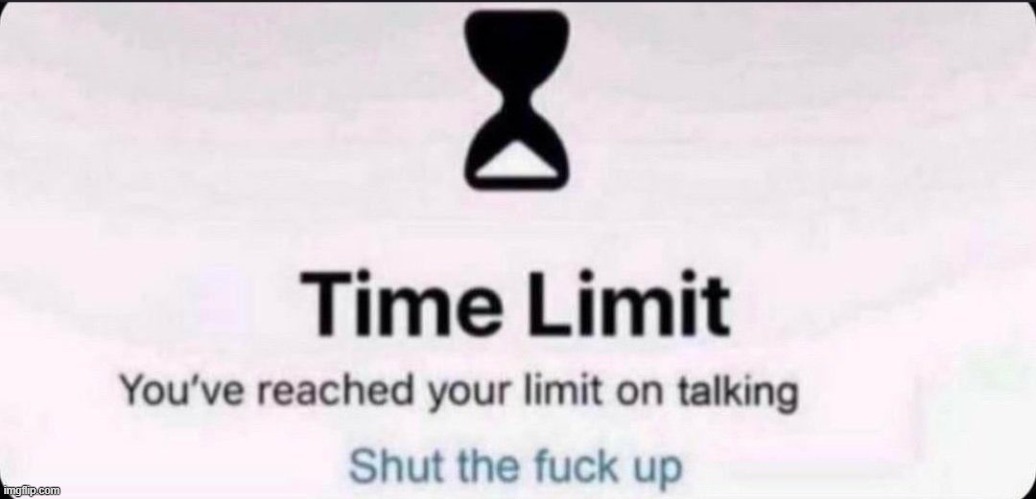 Time limit | image tagged in time limit | made w/ Imgflip meme maker