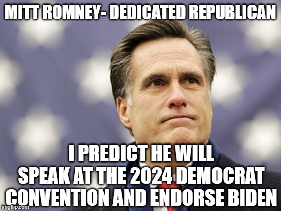 Douchebag can't leave fast enough | MITT ROMNEY- DEDICATED REPUBLICAN; I PREDICT HE WILL SPEAK AT THE 2024 DEMOCRAT CONVENTION AND ENDORSE BIDEN | image tagged in mitt romney | made w/ Imgflip meme maker