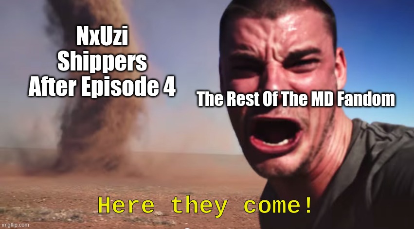 They knew what they were doing, and we all knew it too. Murder Drones meme because I'm tired of waiting for Episodes 7 and 8 | NxUzi Shippers After Episode 4; The Rest Of The MD Fandom; Here they come! | image tagged in here it comes | made w/ Imgflip meme maker