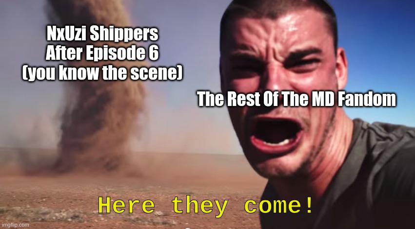 They knew what they were doing, and we all knew it too. Murder Drones meme because I'm tired of waiting for Episodes 7 and 8 | NxUzi Shippers After Episode 6 (you know the scene); The Rest Of The MD Fandom; Here they come! | image tagged in here it comes | made w/ Imgflip meme maker