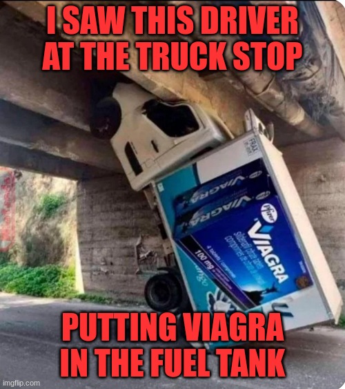 Viagra | I SAW THIS DRIVER AT THE TRUCK STOP; PUTTING VIAGRA IN THE FUEL TANK | image tagged in truck,red pill blue pill | made w/ Imgflip meme maker