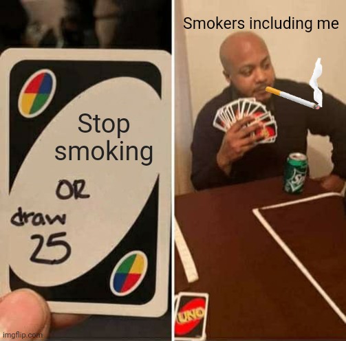 UNO Draw 25 Cards | Smokers including me; Stop smoking | image tagged in memes,uno draw 25 cards | made w/ Imgflip meme maker