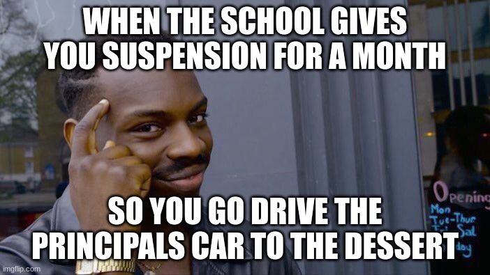 Roll Safe Think About It Meme | WHEN THE SCHOOL GIVES YOU SUSPENSION FOR A MONTH; SO YOU GO DRIVE THE PRINCIPALS CAR TO THE DESSERT | image tagged in memes,roll safe think about it | made w/ Imgflip meme maker