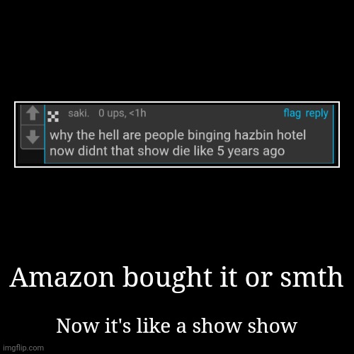 It's an actual TV show now | Amazon bought it or smth | Now it's like a show show | image tagged in funny,demotivationals | made w/ Imgflip demotivational maker