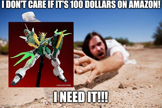 MG altron Gundam. If you're wondering why, look in comments | I DON'T CARE IF IT'S 100 DOLLARS ON AMAZON! I NEED IT!!! | image tagged in man crawling for water | made w/ Imgflip meme maker