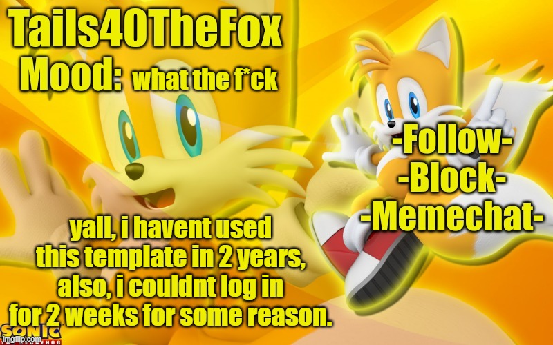 my internet wasnt working either, DDoS? | what the f*ck; yall, i havent used this template in 2 years, also, i couldnt log in for 2 weeks for some reason. | image tagged in tails the fox template | made w/ Imgflip meme maker