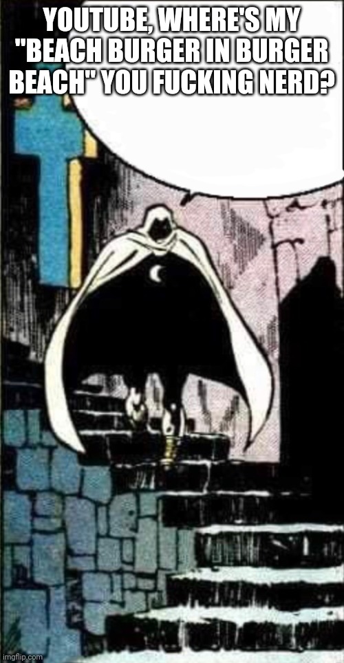 Blank Moon Knight Dracula | YOUTUBE, WHERE'S MY "BEACH BURGER IN BURGER BEACH" YOU FUCKING NERD? | image tagged in blank moon knight dracula | made w/ Imgflip meme maker