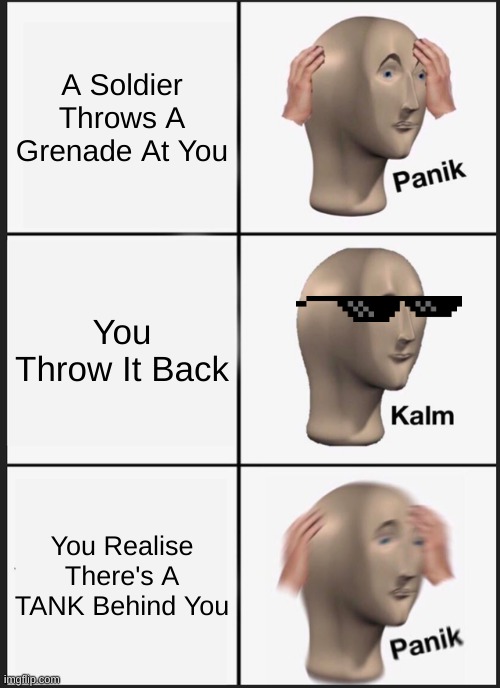 Panik Kalm Panik | A Soldier Throws A Grenade At You; You Throw It Back; You Realise There's A TANK Behind You | image tagged in memes,panik kalm panik | made w/ Imgflip meme maker